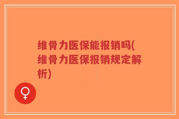 维骨力医保能报销吗(维骨力医保报销规定解析) 维骨力医保能报销吗(维骨力医保报销规定解析)