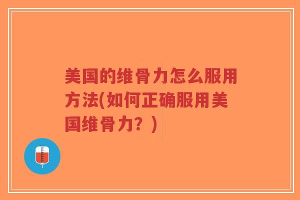 美国的维骨力怎么服用方法(如何正确服用美国维骨力？)