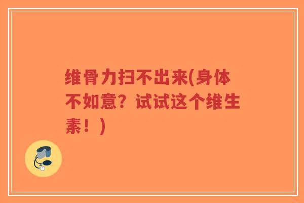 维骨力扫不出来(身体不如意?试试这个维生素!) 维骨力扫不出来(身体不如意?试试这个维生素!)