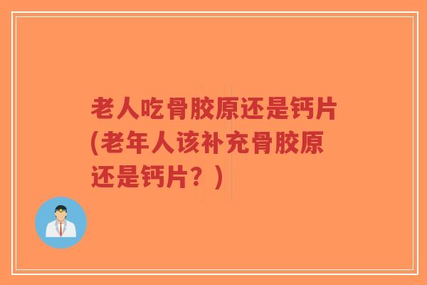 老人吃骨胶原还是钙片(老年人该补充骨胶原还是钙片?) 老人吃骨胶原还是钙片(老年人该补充骨胶原还是钙片?)