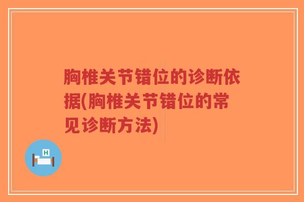 胸椎关节错位的诊断依据(胸椎关节错位的常见诊断方法) 胸椎关节错位的诊断依据(胸椎关节错位的常见诊断方法)