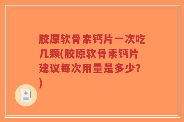 胶原软骨素钙片一次吃几颗(胶原软骨素钙片建议每次用量是多少?) 胶原软骨素钙片一次吃几颗(胶原软骨素钙片建议每次用量是多少?)