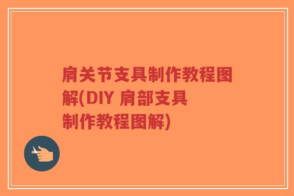 肩关节支具制作教程图解(DIY 肩部支具制作教程图解) 肩关节支具制作教程图解(DIY 肩部支具制作教程图解)