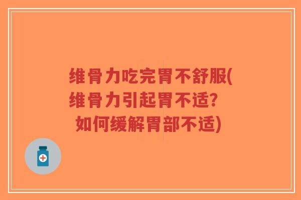 维骨力吃完胃不舒服(维骨力引起胃不适? 如何缓解胃部不适) 维骨力吃完胃不舒服(维骨力引起胃不适? 如何缓解胃部不适)