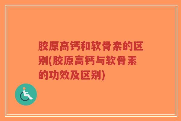 胶原高钙和软骨素的区别(胶原高钙与软骨素的功效及区别)