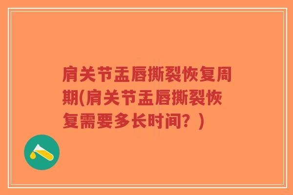 肩关节盂唇撕裂恢复周期(肩关节盂唇撕裂恢复需要多长时间?) 肩关节盂唇撕裂恢复周期(肩关节盂唇撕裂恢复需要多长时间?)