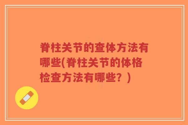 脊柱关节的查体方法有哪些(脊柱关节的体格检查方法有哪些?) 脊柱关节的查体方法有哪些(脊柱关节的体格检查方法有哪些?)