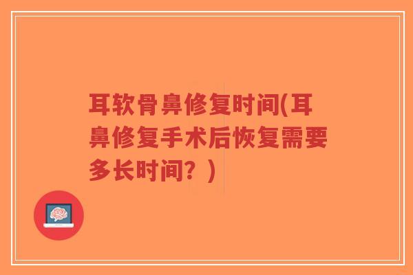 耳软骨鼻修复时间(耳鼻修复手术后恢复需要多长时间?) 耳软骨鼻修复时间(耳鼻修复手术后恢复需要多长时间?)