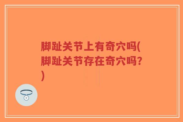 脚趾关节上有奇穴吗(脚趾关节存在奇穴吗？)
