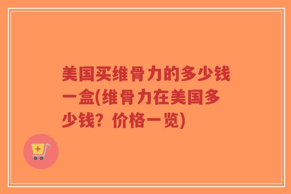 美国买维骨力的多少钱一盒(维骨力在美国多少钱?价格一览) 美国买维骨力的多少钱一盒(维骨力在美国多少钱?价格一览)