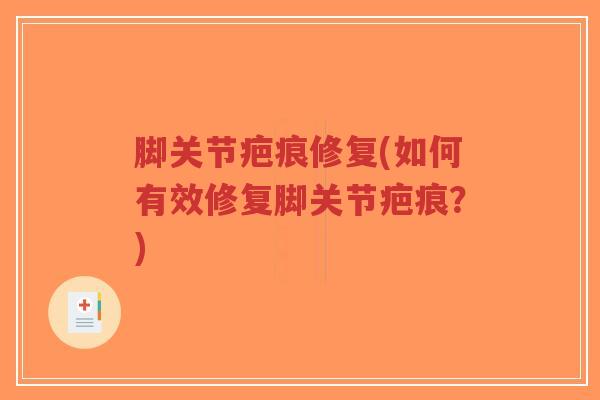 脚关节疤痕修复(如何有效修复脚关节疤痕？)