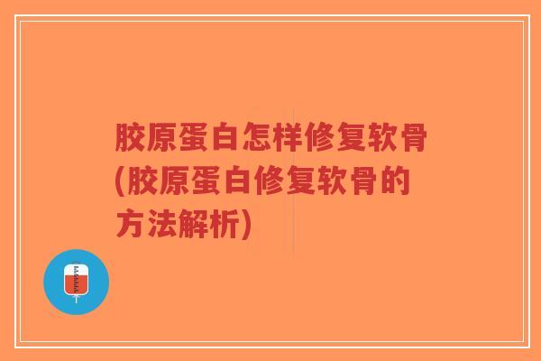胶原蛋白怎样修复软骨(胶原蛋白修复软骨的方法解析) 胶原蛋白怎样修复软骨(胶原蛋白修复软骨的方法解析)