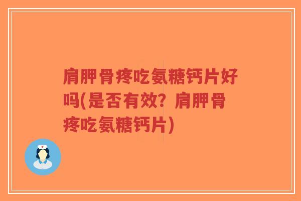 肩胛骨疼吃氨糖钙片好吗(是否有效?肩胛骨疼吃氨糖钙片) 肩胛骨疼吃氨糖钙片好吗(是否有效?肩胛骨疼吃氨糖钙片)