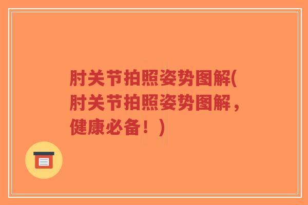 肘关节拍照姿势图解(肘关节拍照姿势图解，健康必备！)