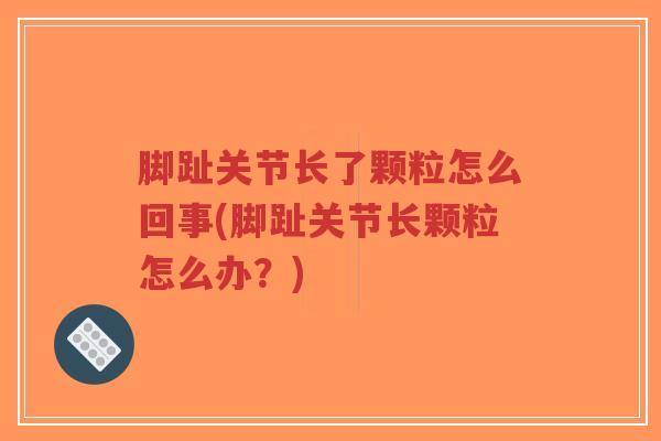 脚趾关节长了颗粒怎么回事(脚趾关节长颗粒怎么办？)
