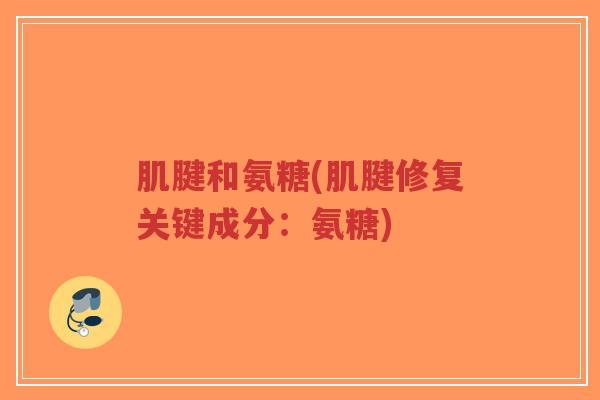 肌腱和氨糖(肌腱修复关键成分:氨糖) 肌腱和氨糖(肌腱修复关键成分:氨糖)