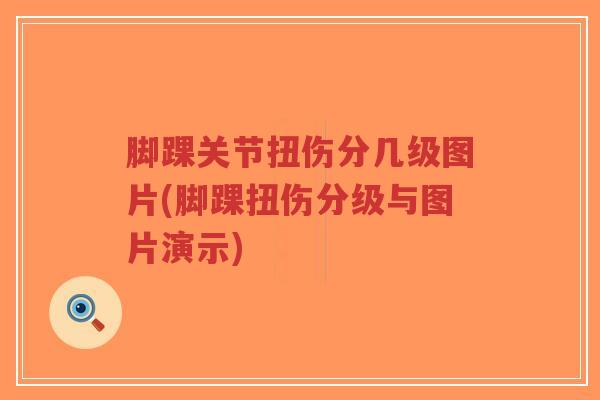 脚踝关节扭伤分几级图片(脚踝扭伤分级与图片演示) 脚踝关节扭伤分几级图片(脚踝扭伤分级与图片演示)