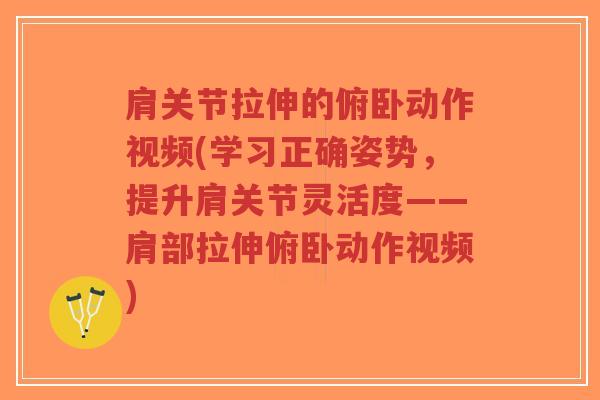 肩关节拉伸的俯卧动作视频(学习正确姿势，提升肩关节灵活度——肩部拉伸俯卧动作视频)