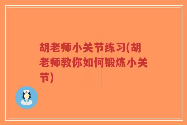 胡老师小关节练习(胡老师教你如何锻炼小关节) 胡老师小关节练习(胡老师教你如何锻炼小关节)