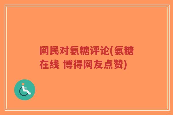 网民对氨糖评论(氨糖在线 博得网友点赞) 网民对氨糖评论(氨糖在线 博得网友点赞)