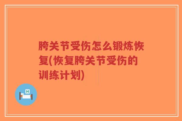 胯关节受伤怎么锻炼恢复(恢复胯关节受伤的训练计划)