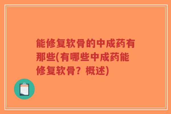 能修复软骨的中成药有那些(有哪些中成药能修复软骨？概述)