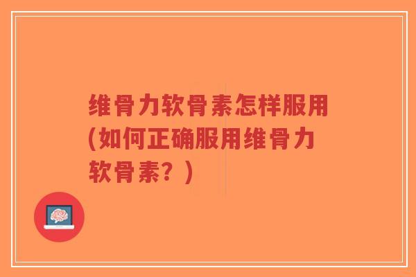 维骨力软骨素怎样服用(如何正确服用维骨力软骨素?) 维骨力软骨素怎样服用(如何正确服用维骨力软骨素?)