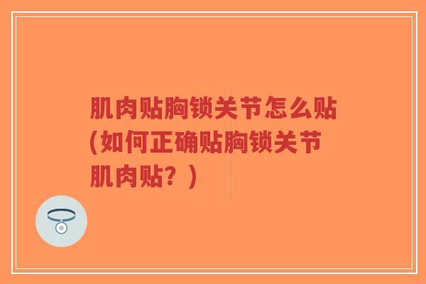 肌肉贴胸锁关节怎么贴(如何正确贴胸锁关节肌肉贴？)