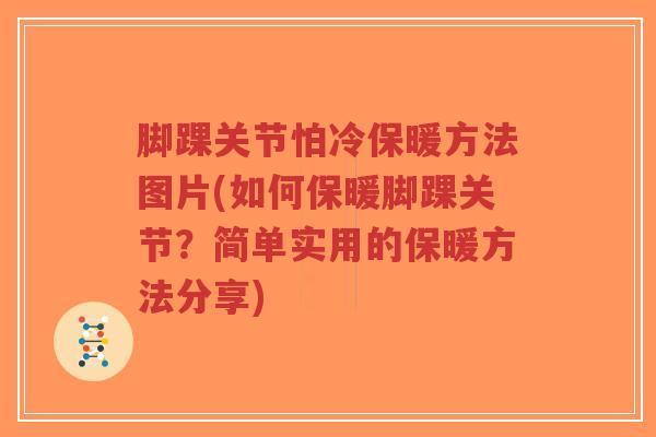 脚踝关节怕冷保暖方法图片(如何保暖脚踝关节?简单实用的保暖方法分享) 脚踝关节怕冷保暖方法图片(如何保暖脚踝关节?简单实用的保暖方法分享)