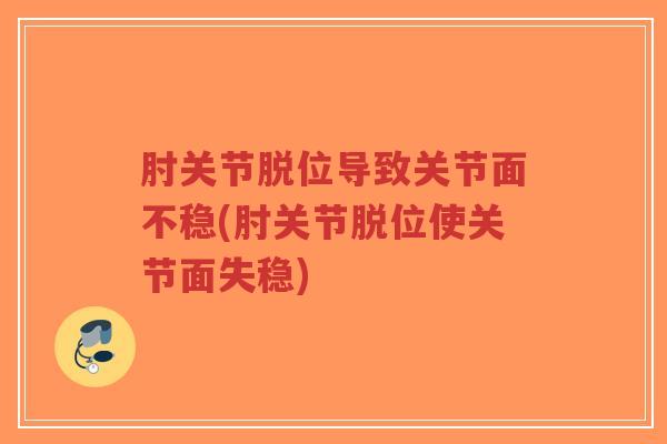 肘关节脱位导致关节面不稳(肘关节脱位使关节面失稳)