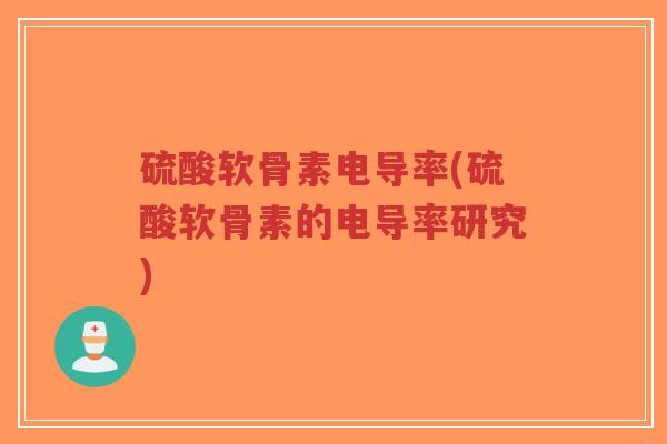 硫酸软骨素电导率(硫酸软骨素的电导率研究)