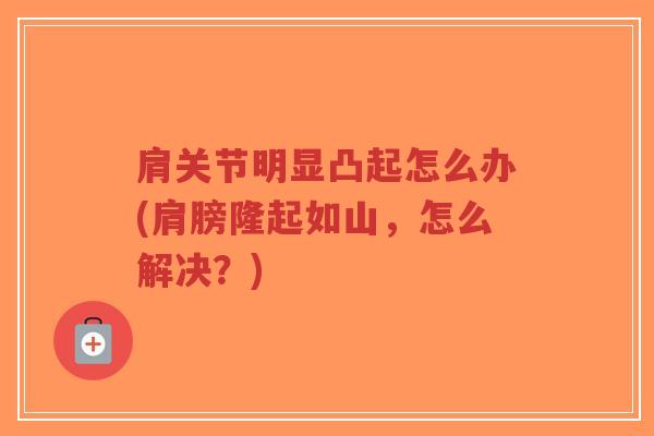 肩关节明显凸起怎么办(肩膀隆起如山，怎么解决？)