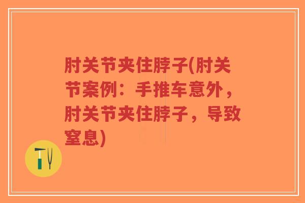 肘关节夹住脖子(肘关节案例:手推车意外,肘关节夹住脖子,导致窒息) 肘关节夹住脖子(肘关节案例:手推车意外,肘关节夹住脖子,导致窒息)