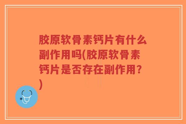 胶原软骨素钙片有什么副作用吗(胶原软骨素钙片是否存在副作用？)