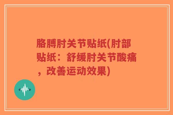 胳膊肘关节贴纸(肘部贴纸：舒缓肘关节酸痛，改善运动效果)