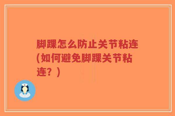 脚踝怎么防止关节粘连(如何避免脚踝关节粘连?) 脚踝怎么防止关节粘连(如何避免脚踝关节粘连?)