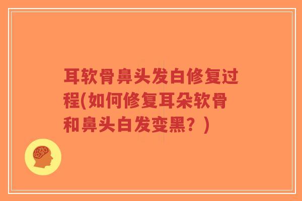 耳软骨鼻头发白修复过程(如何修复耳朵软骨和鼻头白发变黑?) 耳软骨鼻头发白修复过程(如何修复耳朵软骨和鼻头白发变黑?)