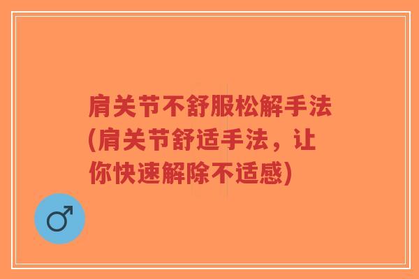 肩关节不舒服松解手法(肩关节舒适手法，让你快速解除不适感)