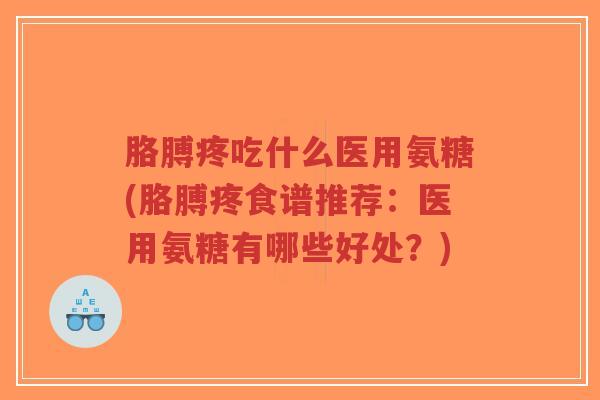 胳膊疼吃什么医用氨糖(胳膊疼食谱推荐:医用氨糖有哪些好处?) 胳膊疼吃什么医用氨糖(胳膊疼食谱推荐:医用氨糖有哪些好处?)