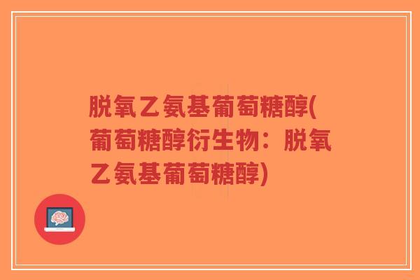 脱氧乙氨基葡萄糖醇(葡萄糖醇衍生物：脱氧乙氨基葡萄糖醇)