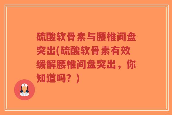 硫酸软骨素与腰椎间盘突出(硫酸软骨素有效缓解腰椎间盘突出,你知道吗?) 硫酸软骨素与腰椎间盘突出(硫酸软骨素有效缓解腰椎间盘突出,你知道吗?)