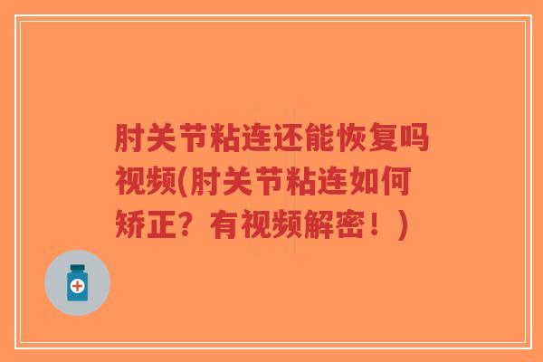 肘关节粘连还能恢复吗视频(肘关节粘连如何矫正?有视频解密!) 肘关节粘连还能恢复吗视频(肘关节粘连如何矫正?有视频解密!)