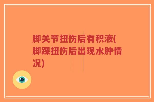 脚关节扭伤后有积液(脚踝扭伤后出现水肿情况)