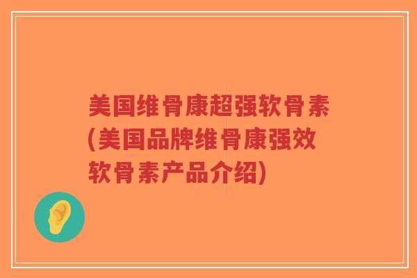 美国维骨康超强软骨素(美国品牌维骨康强效软骨素产品介绍) 美国维骨康超强软骨素(美国品牌维骨康强效软骨素产品介绍)