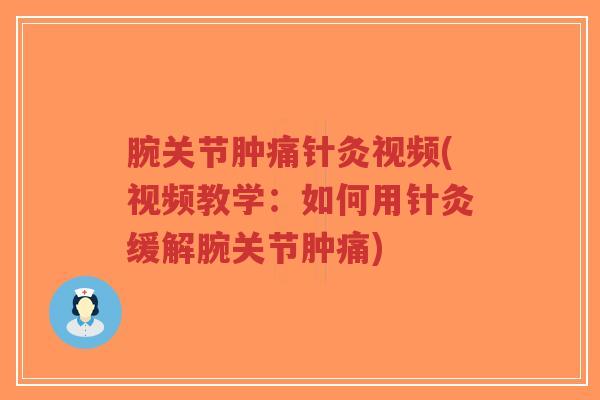 腕关节肿痛针灸视频(视频教学：如何用针灸缓解腕关节肿痛)