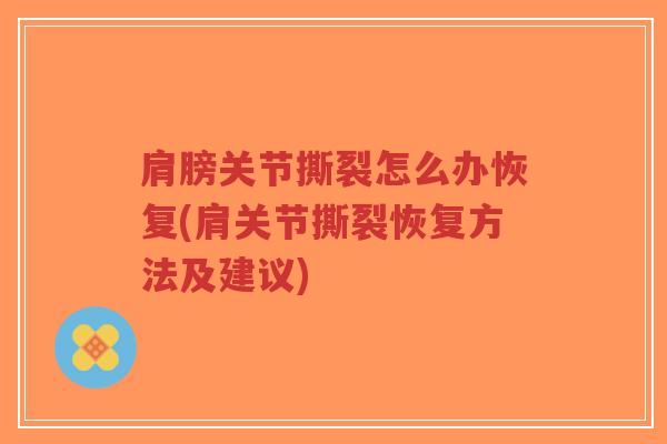 肩膀关节撕裂怎么办恢复(肩关节撕裂恢复方法及建议) 肩膀关节撕裂怎么办恢复(肩关节撕裂恢复方法及建议)