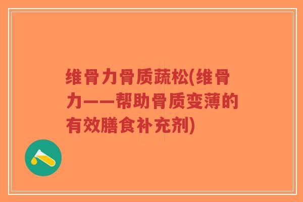 维骨力骨质蔬松(维骨力——帮助骨质变薄的有效膳食补充剂) 维骨力骨质蔬松(维骨力——帮助骨质变薄的有效膳食补充剂)
