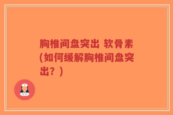 胸椎间盘突出 软骨素(如何缓解胸椎间盘突出？)