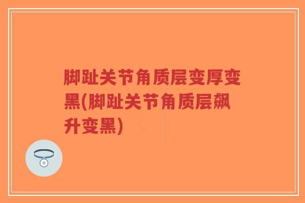 脚趾关节角质层变厚变黑(脚趾关节角质层飙升变黑) 脚趾关节角质层变厚变黑(脚趾关节角质层飙升变黑)