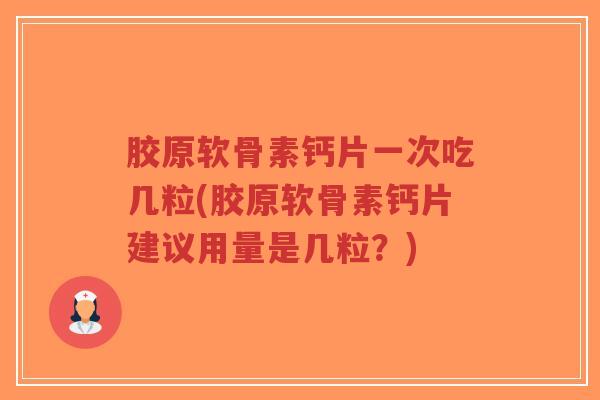 胶原软骨素钙片一次吃几粒(胶原软骨素钙片建议用量是几粒?) 胶原软骨素钙片一次吃几粒(胶原软骨素钙片建议用量是几粒?)